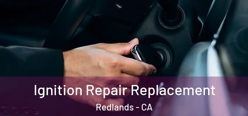 Ignition Repair Replacement Redlands - CA